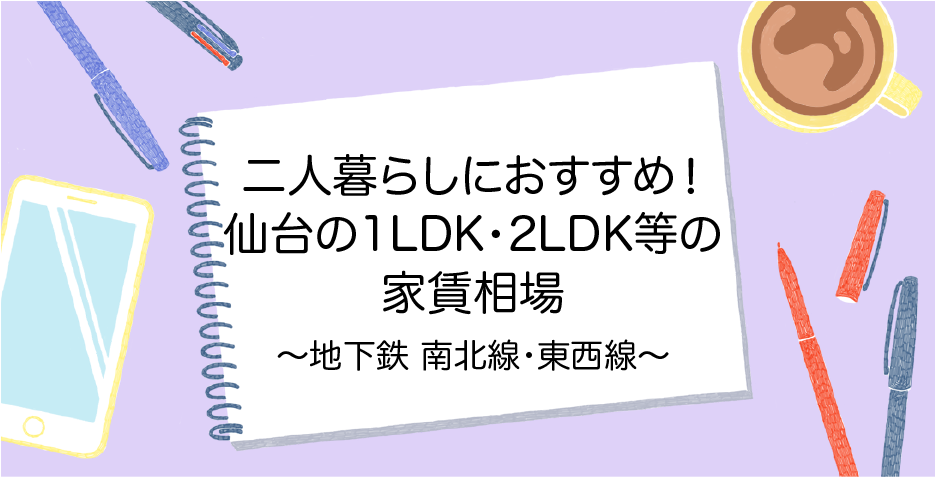 【仙台の家賃相場】カップルにおすすめ！1DK・1LDK&2DK・2LDKの賃貸マンション・アパート〜地下鉄南北線・東西線〜